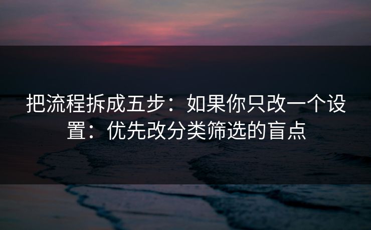 把流程拆成五步：如果你只改一个设置：优先改分类筛选的盲点