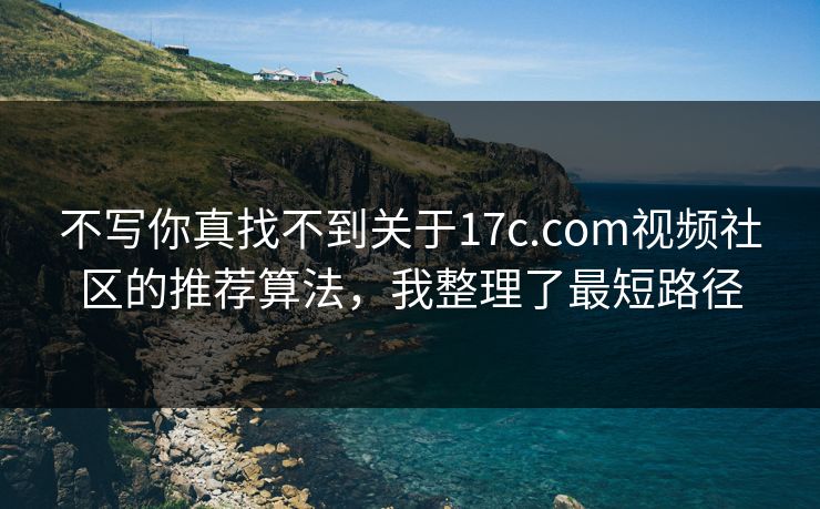 不写你真找不到关于17c.com视频社区的推荐算法，我整理了最短路径