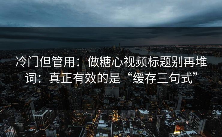 冷门但管用：做糖心视频标题别再堆词：真正有效的是“缓存三句式”