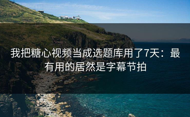 我把糖心视频当成选题库用了7天：最有用的居然是字幕节拍