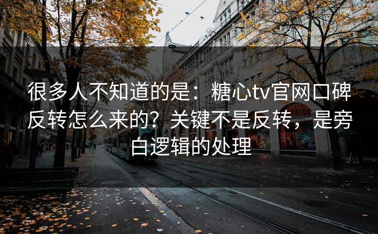 很多人不知道的是：糖心tv官网口碑反转怎么来的？关键不是反转，是旁白逻辑的处理