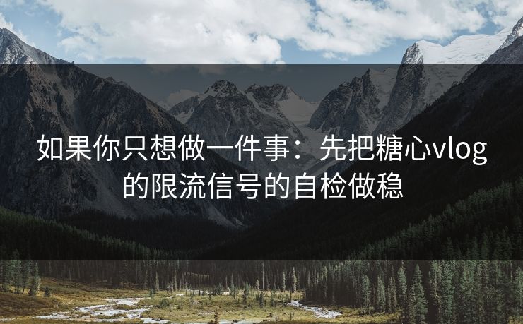 如果你只想做一件事：先把糖心vlog的限流信号的自检做稳