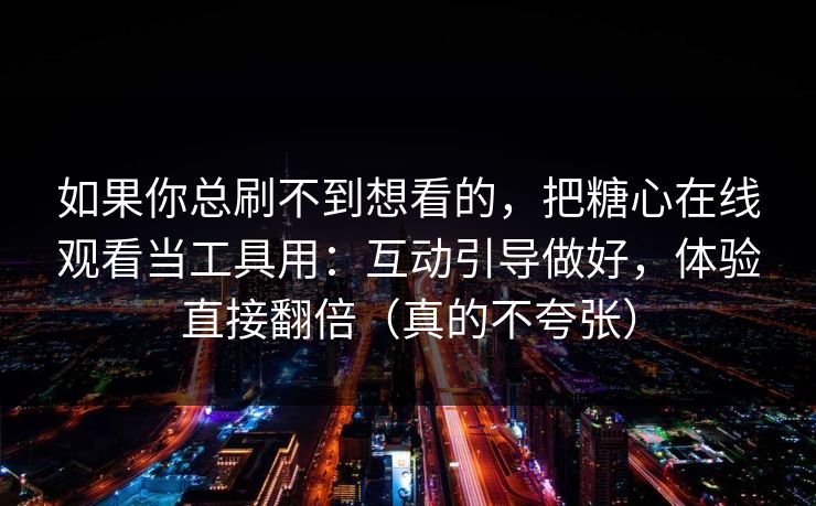 如果你总刷不到想看的，把糖心在线观看当工具用：互动引导做好，体验直接翻倍（真的不夸张）