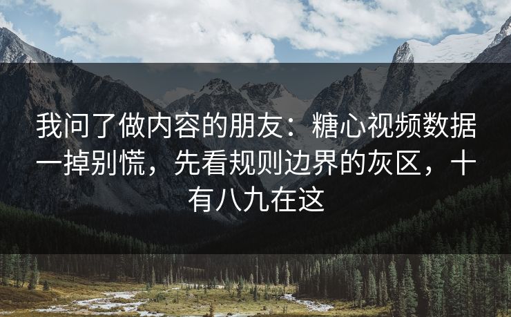 我问了做内容的朋友：糖心视频数据一掉别慌，先看规则边界的灰区，十有八九在这