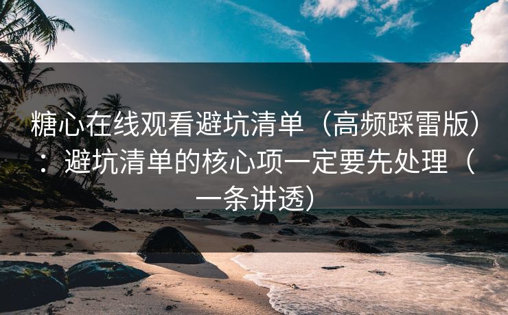 糖心在线观看避坑清单（高频踩雷版）：避坑清单的核心项一定要先处理（一条讲透）