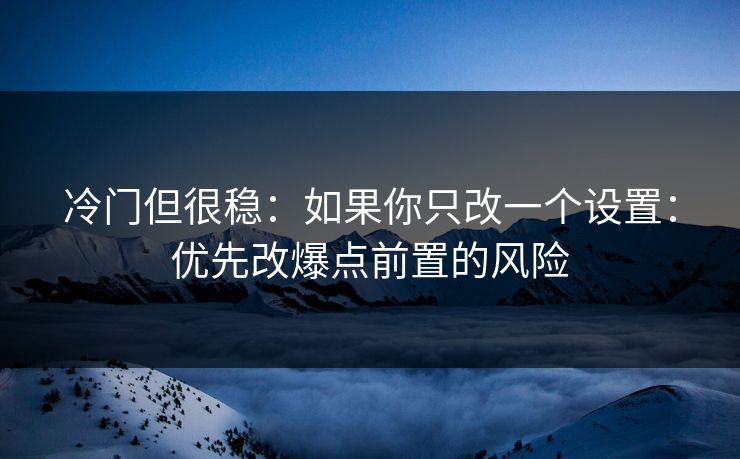 冷门但很稳：如果你只改一个设置：优先改爆点前置的风险
