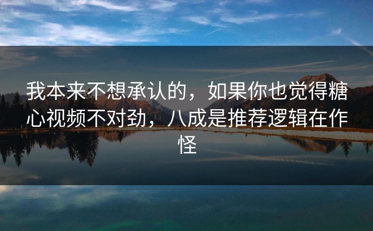 我本来不想承认的，如果你也觉得糖心视频不对劲，八成是推荐逻辑在作怪