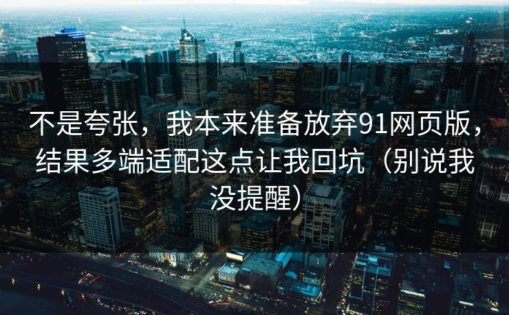 不是夸张，我本来准备放弃91网页版，结果多端适配这点让我回坑（别说我没提醒）