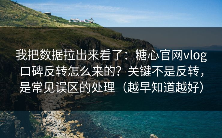 我把数据拉出来看了：糖心官网vlog口碑反转怎么来的？关键不是反转，是常见误区的处理（越早知道越好）