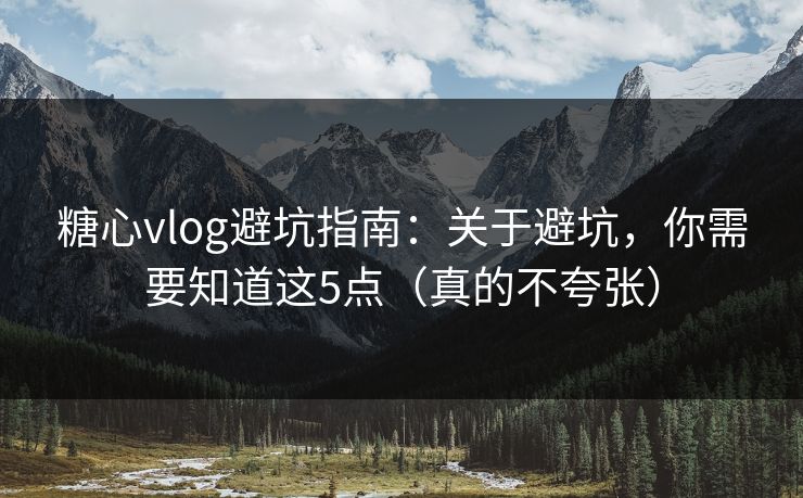 糖心vlog避坑指南:关于避坑,你需要知道这5点(真的不夸张) 糖心vlog避坑指南:关于避坑,你需要知道这5点(真的不夸张)