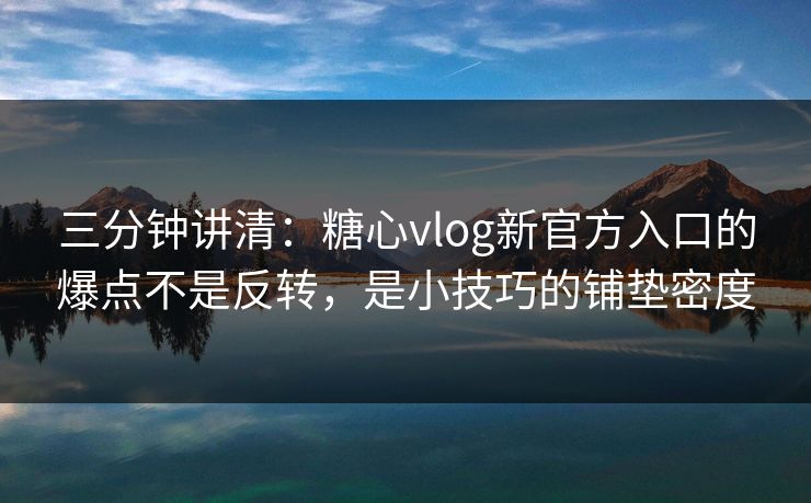 三分钟讲清:糖心vlog新官方入口的爆点不是反转,是小技巧的铺垫密度 三分钟讲清:糖心vlog新官方入口的爆点不是反转,是小技巧的铺垫密度