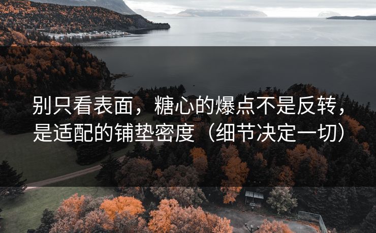 别只看表面，糖心的爆点不是反转，是适配的铺垫密度（细节决定一切）