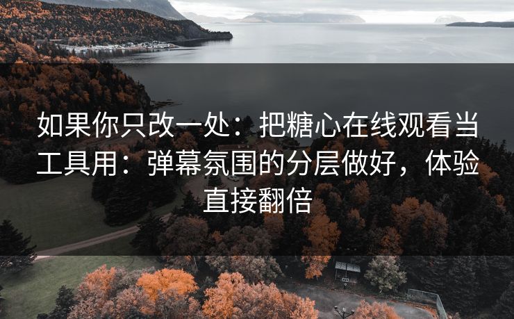 如果你只改一处:把糖心在线观看当工具用:弹幕氛围的分层做好,体验直接翻倍 如果你只改一处:把糖心在线观看当工具用:弹幕氛围的分层做好,体验直接翻倍