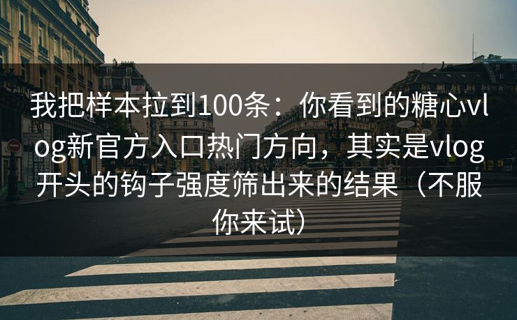 我把样本拉到100条：你看到的糖心vlog新官方入口热门方向，其实是vlog开头的钩子强度筛出来的结果（不服你来试）